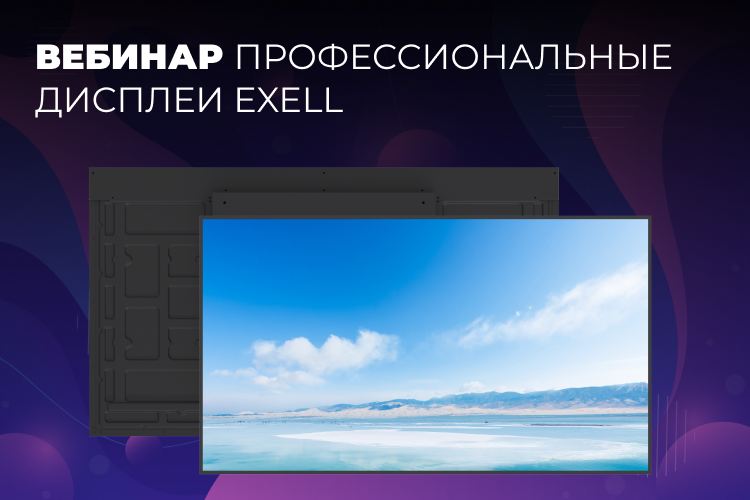 Вебинар «Профессиональные дисплеи Exell. Опыт, линейка, особенности и CMS»