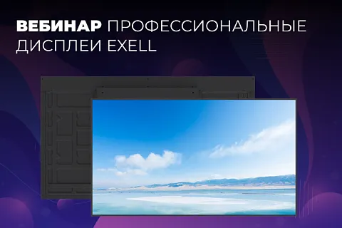 Вебинар «Профессиональные дисплеи Exell. Опыт, линейка, особенности и CMS»